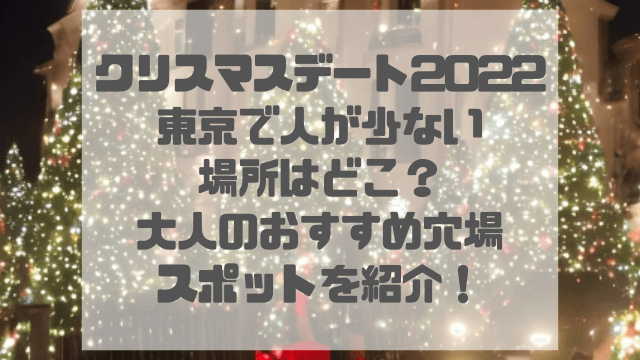 クリスマスデート2022 東京で人が少ない 場所はどこ？ 大人のおすすめ穴場スポットを紹介！