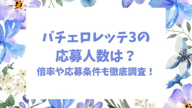 バチェロレッテ3の応募人数は？倍率や応募条件も徹底調査！