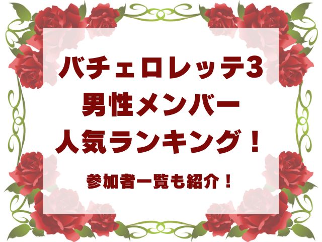 バチェロレッテ3男性メンバー人気ランキング！参加者一覧も紹介！