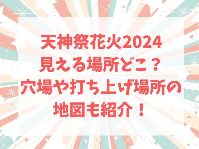 天神祭花火2024見える場所どこ？穴場や打ち上げ場所の地図も紹介！