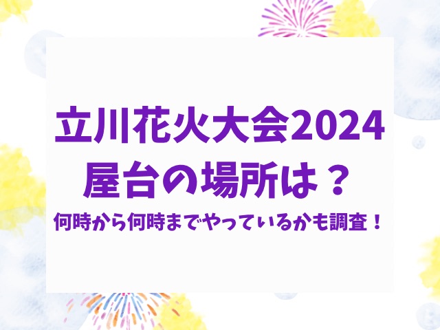 立川花火大会2024屋台の場所は？何時から何時までやっているかも調査！