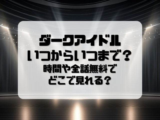 ダークアイドル放送日いつからいつまで？時間や全話無料でどこで見れるかも紹介！