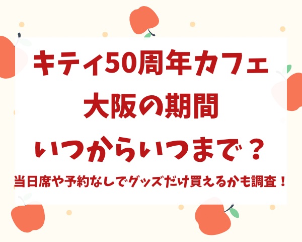 キティ50周年カフェ大阪の期間いつからいつまで？当日席や予約なしでグッズだけ買えるかも調査！