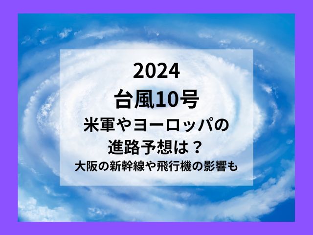 台風10号2024米軍の進路予想は？大阪の新幹線や飛行機の影響？