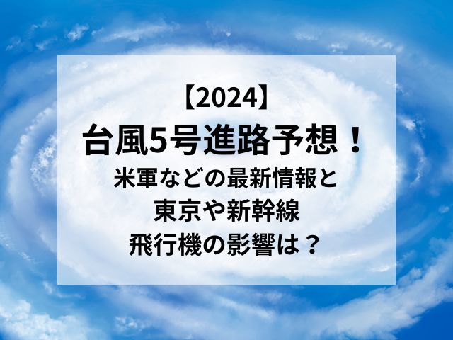 台風5号2024進路予想！米軍ヨーロッパの最新情報と東京や新幹線・飛行機の影響は？