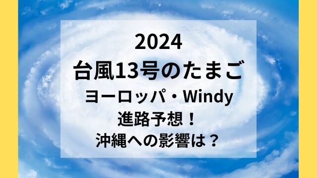 2024 台風13号のたまご ヨーロッパ・Windy 進路予想！ 沖縄への影響は？