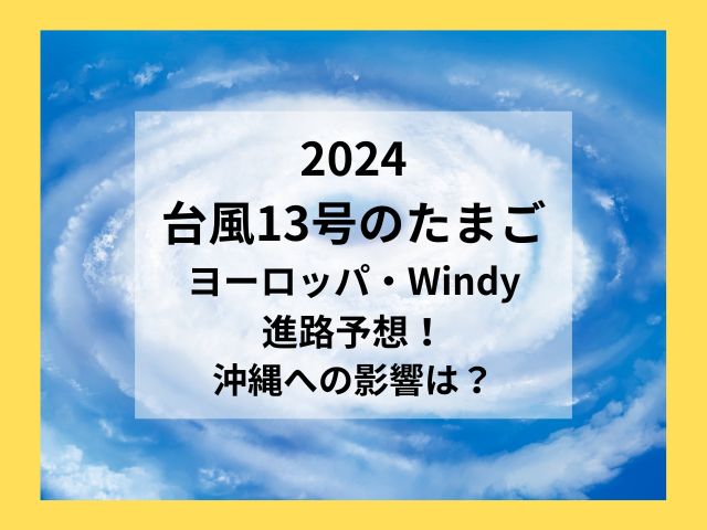 2024 台風13号のたまご ヨーロッパ・Windy 進路予想！ 沖縄への影響は？