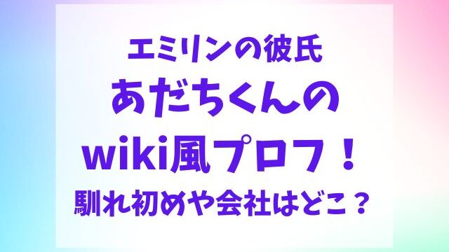 エミリンの彼氏あだちくんのwikiプロフ！馴れ初めや会社を徹底調査！