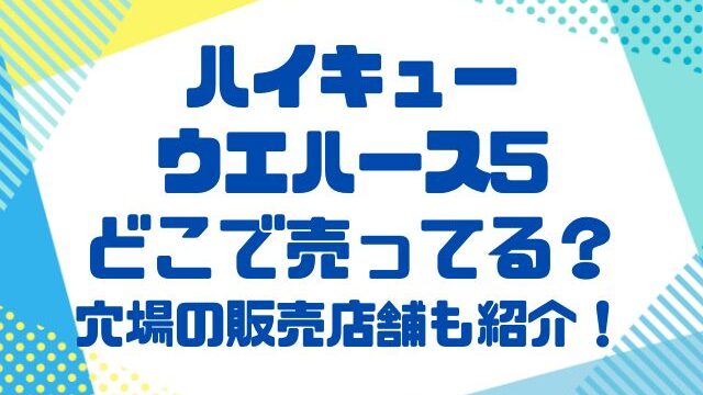 ハイキューウエハース5コンビニ他どこで売ってる？穴場の販売店舗も紹介！