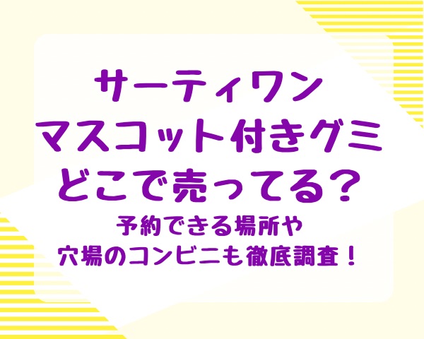 サーティワンマスコット付きグミどこで売ってる？予約できる場所や穴場のコンビニも徹底調査！