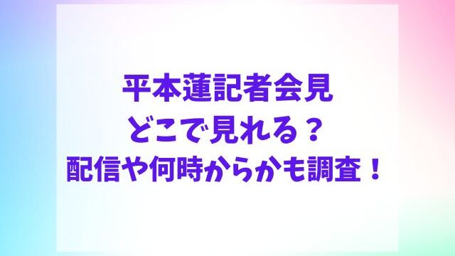 平本蓮記者会見どこで見れる？配信や何時からかも調査！