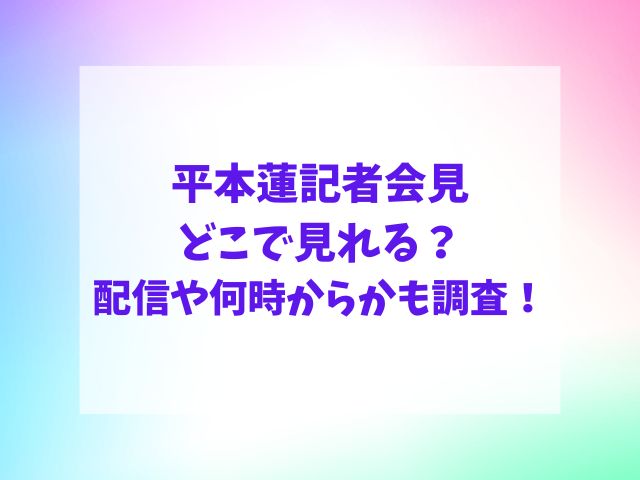 平本蓮記者会見どこで見れる？配信や何時からかも調査！